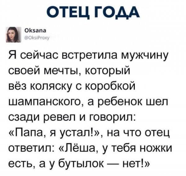 ОТЕЦ ГОДА В окяапа Я сейчас встретила мужчину своей мечты который вёз коляску с коробкой шампанского а ребенок шеп сзади ревел и говорил Папа я устал на что отец ответил Лёша у тебя ножки есть а у бутылок нет