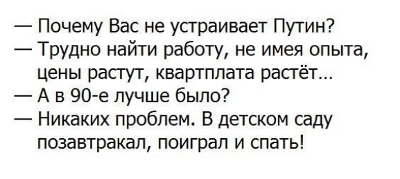 Почему Вас не устраивает Путин Трудно найти работу не имея опыта цены растут квартплата растёт А в 90е лучше было Никаких проблем В детском саду позавтракал поиграл и спать