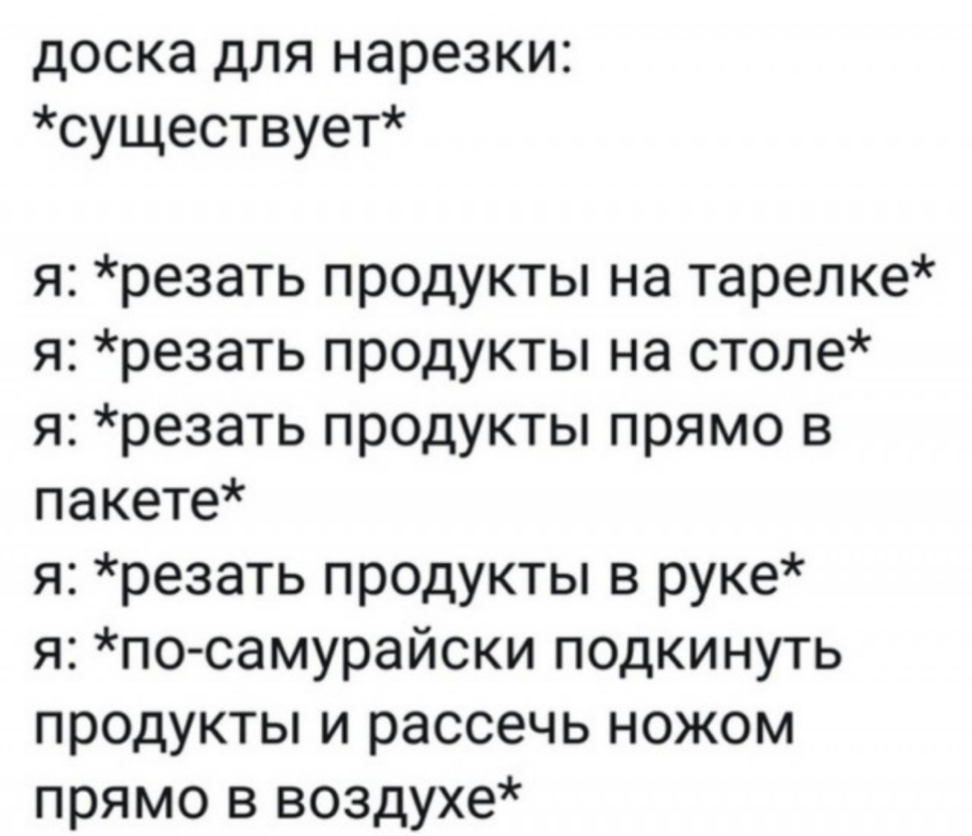 доска для нарезки существует я резать продукты на тарелке я резать продукты на столе я резать продукты прямо в пакете я резать продукты в руке я по самурайски подкинуть продукты и рассечь ножом прямо в воздухе