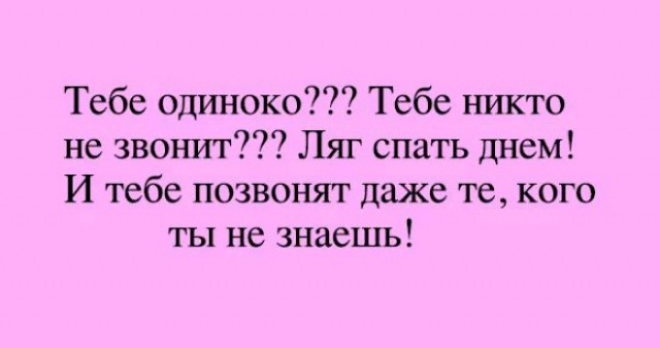Тебе одиноко Тебе никто не звонит Ляг спать днем И тебе позвонят даже те кого ты не знаешь