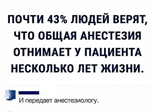 почти 43 ЛЮДЕЙ ВЕРЯТ что ОБЩАЯ Анвствзия ОТНИМАЕТ У ПАЦИЕНТА несколько лет жизни 1 _ И передает ЭНЭСТЭЗИОПОГУ