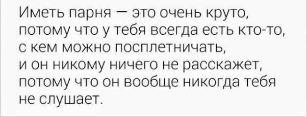 Иметь парня это очень круто потому что у тебя всегда есть ктото с кем можно посплетничать и он никому ничего не расскажет потому что он вообще никогда тебя не слушает