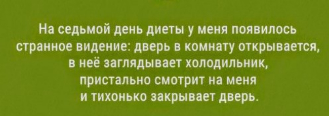 На седьмой день диеты у меня появилось странное видение дверь в комнату открымется в неё пгпядыпет холодильник пристально смотрит на меня и тихонько икрыпет дверь