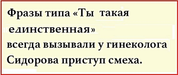 Фразы типа Ты такая единственная всегда вызывали у гинеколога Сидорова приступ смеха