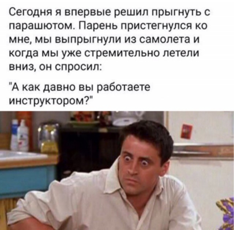 Сегодня я впервые решил прыгнуть с парашютом Парень пристегнулся ко мне мы выпрыгнули из самолета и когда мы уже стремительно летели вниз он спросил А как давно вы работаете инструктором