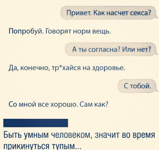 Привет Как насчет секса Попробуй Говорят норм вещь А ты согласна Или нет Да конечно трхайся на здоровье С тобой Со мной все хорошо Сам как _ Быть умным человеком значит во время прикинуться тупым