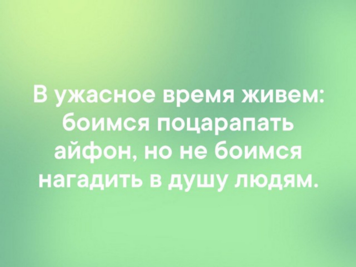 ВЖ8Сное время живем боимся поцарапать айфон но не боимся нагадить в душу людям