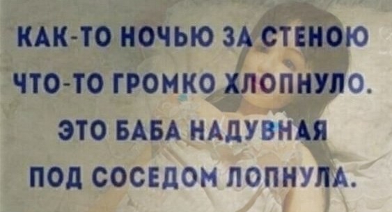 КАК Ю ночью ЗА стеною что то громко хлопнула это БАБА НАДУВНАЯ под соседом попнупА