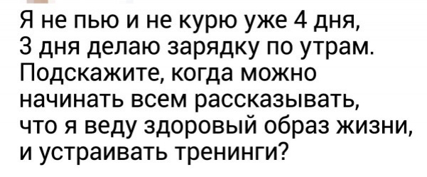 Я не пью и не курю уже 4 дня 3 дня делаю зарядку по утрам Подскажите когда можно начинать всем рассказывать что я веду здоровый образ жизни и устраивать тренинги