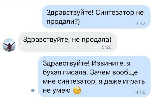 ь 0 Здравствуйте не продала Здравствуйте Синтезатор не продали Здравствуйте Извините я бухая писала Зачем вообще мне синтезатор я даже играть не умею 1450