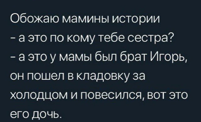 Обожаю мамины истории а это по кому тебе сестра а это у мамы был брат Игорь он пошел в кладовку за едГе и Не УИ нГе 1 10 И о В 10 ес Ко его дочь