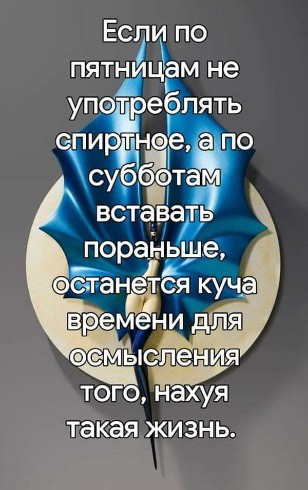 Ес о ПЯтН Ца не упойреблять спирднее ато З суб ботам вставадР пораньше Останется куча вел 21 о ТОГО нахуя лакая жизнь