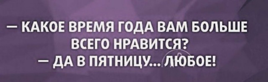 КАКОЕ ВРЕМЯ ГОДА ВАМ БОЛЬШЕ ВСЕГО НРАВИТСЯ ДА В ПЯТНИЦУЛЮБОЕ