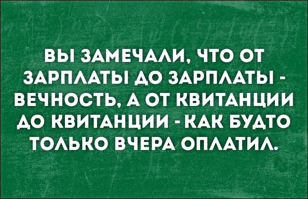 ВЫ ЗАМЕЧААИ ЧТО ОТ ЗАРПААТЫ АО ЗАРПААТЫ ВЕЧНОСТЬ А ОТ КВИТАНЦИИ АО КВИТАНЦИИ КАК БУАТО ТОАЬКО ВЧЕРА ОПААТИА