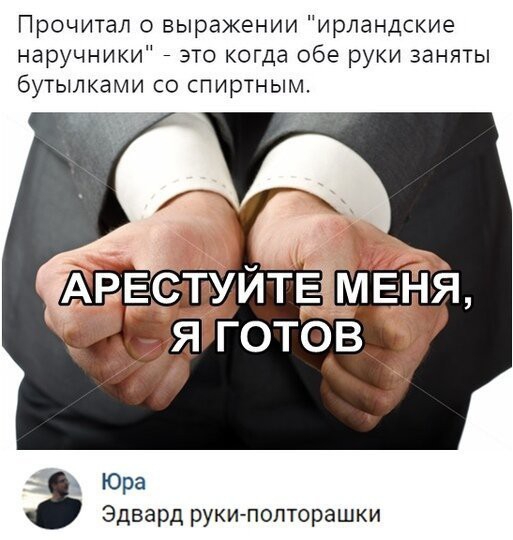 Прочитал о выражении ирландские наручники это когда обе руки заняты бутылками со спиртным Юра Эдвард руки попторашки