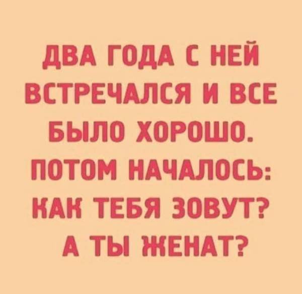 дВА ГОдА С НЕЙ ВСТРЕЧАЛСЯ И ВСЕ БЫЛО ХОРОШО ПОТОМ НАЧАЛОСЬ НАН ТЕБЯ ЗОВУТ А ТЫ ЖЕНАТ