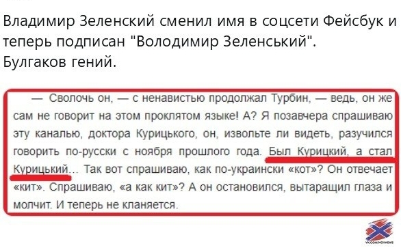 Владимир Зеленский сменил имя в соцсети Фейсбук и теперь подписан Володимир Зеленський Булгаков гений сволочь он с ненавистью продолжал Турбин ведь он же сам не говорит на этом проклятом языке А я позавчера спрашиваю жу каналыо доктора Курицького он извольте пи видеть разучился говорить по русски с ноября прошлого года Был и кий а стал КЖ ький так вот спрашиваю как поукраински каг Он отвечает кит 