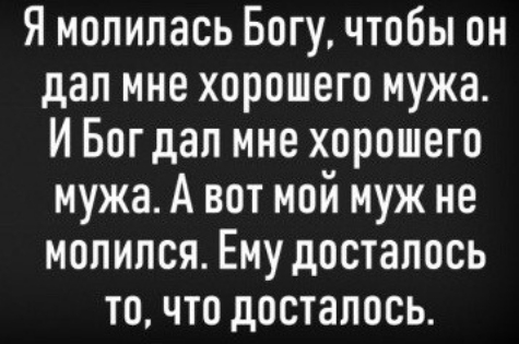 Я молилась Богу чтобы он дал мне хорошего мужа И Богдап мне хорошего мужа А вот мой муж не молился Ему досталось точто досталось