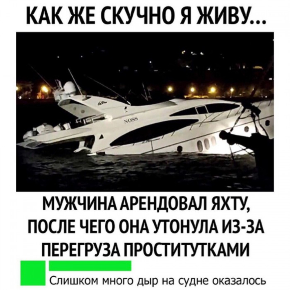 КАК ЖЕ СКУЧНО Я ЖИВУ МУЖЧИНА АРЕНДОВАЛ ЯХТУ ПОСЛЕ ЧЕГО ОНА УТОНУЛА ИЗ ЗА ПЕРЕГРУЗА ПРОСТИТУТКАМИ Слишком много дыр на судне оказалось