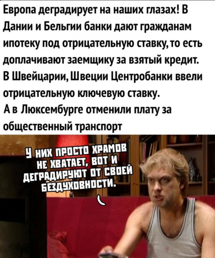 Европа деградирует на наших глазах В дании и Бельгии банки дают гражданам ипотеку под отрицательную ставку то есть доплачивают заемщику за взятый кредит В Швейцарии Швеции Центробанки ввели отрицательную ключевую ставку А в Люксембурге отменили плату за общественный транспорт НИХ ПРППП КПП 9 НЕ ИППП ВПТ И шт от свпси шЁЁдЁпвнпш к А 4 А