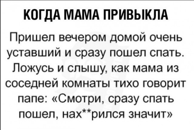 КОГДА МАМА ПРИВЫКЛА Пришел вечером домой очень уставший и сразу пошел спать Пожусь и слышу как мама из соседней комнаты тихо говорит папе Смотри сразу спать пошел нахрипся значит