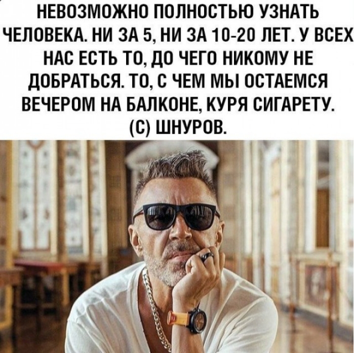 НЕВОЗМОЖНО ПОЛНОСТЬЮ УЗНАТЬ ЧЕЛОВЕКА НИ ЗА 5 НИ ЗА 1О 2О ЛЕТ У ВСЕХ НАС ЕСТЬ ТО ДО ЧЕГО НИКОМУ НЕ ДОБРАТЬСЯ ТО О ЧЕМ МЫ ООТАЕМОЯ ВЕЧЕРОМ НА БАЛКОНЕ КУРЯ ОИГАРЕТУ О ШНУРОВ