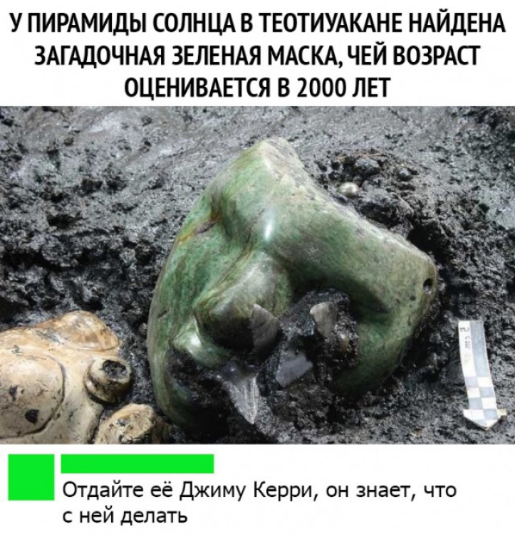 У ПИРАМИДЫ СОЛНЦА В ТЕОТИУАКАНЕ НАЙДЕНА ЗАГАДОЧНАЯ ЗЕЛЕНАЯ МАСКА ЧЕЙ ВОЗРАСТ 0ЦЕНИВАЕТСЯ В 2000 ЛЕТ Отдайте её Джиму Керри он знает что с ней делать