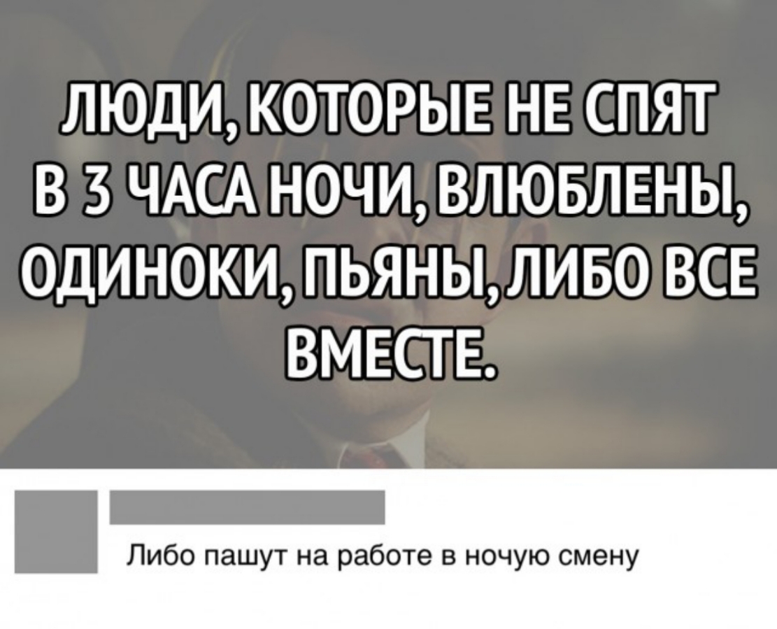 ЛЮДИ КОТОРЫЕ НЕ СПЯТ В З ЧАСА НОЧИ ВЛЮБЛЕНЫ ОДИНОКИ ПЬЯНЫЛИБО ВСЕ ВМЕСТЕ Либо пашут на работе в ночую смену