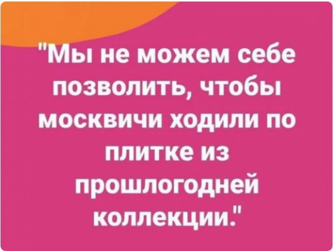 Мы не можем себе позволить чтобы москвичи ходили по плитке из прошлогодней коллекции