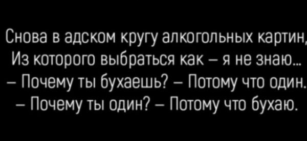 Снова в адском кругу алкогольных картин Из которого выбраться как я не знаю Почему ты бухаешь Потому что один Почему ты один Потому что бухаю