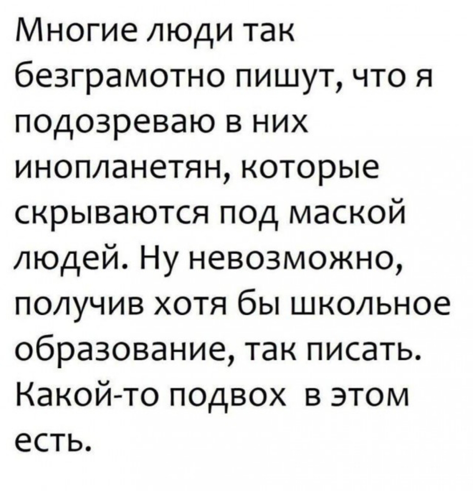 Многие люди так безграмотно пишут что я подозреваю в них инопланетян которые скрываются под маской людей Ну невозможно получив хотя бы школьное образование так писать Какой то подвох в этом есть