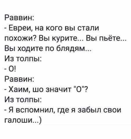 Раввин Евреи на кого вы стали похожи Вы курите Вы пьёте Вы ходите по блядям Из толпы О Раввин Хаим шо значит 0 Из толпы Я вспомнил где я забыл свои галоши