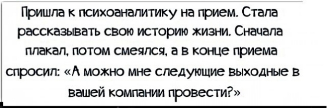 ГЬишпа к психоаналитику на прием Стала рассказывать свою историю жизни Сначала плакал потом смеялся а в конце приема спросил А можно мне следующие выходные в вашей компании провести
