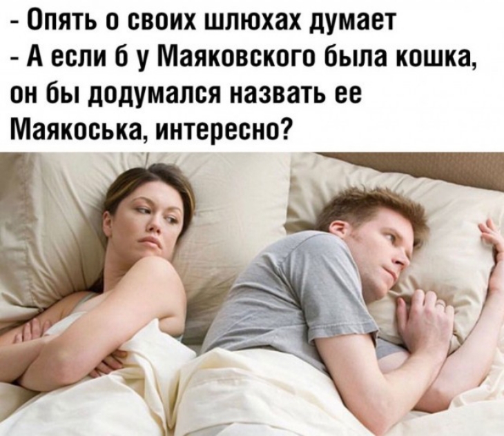Опять о своих шлюхах думает А если б у Маяковского была кошка он бы додумался назвать ее Маякоська интересно