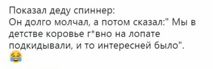 Показал деду спиннер Он долго молчал а потом сказал Мы в детстве коровье гвно на лопате подкидывали и то интересней было
