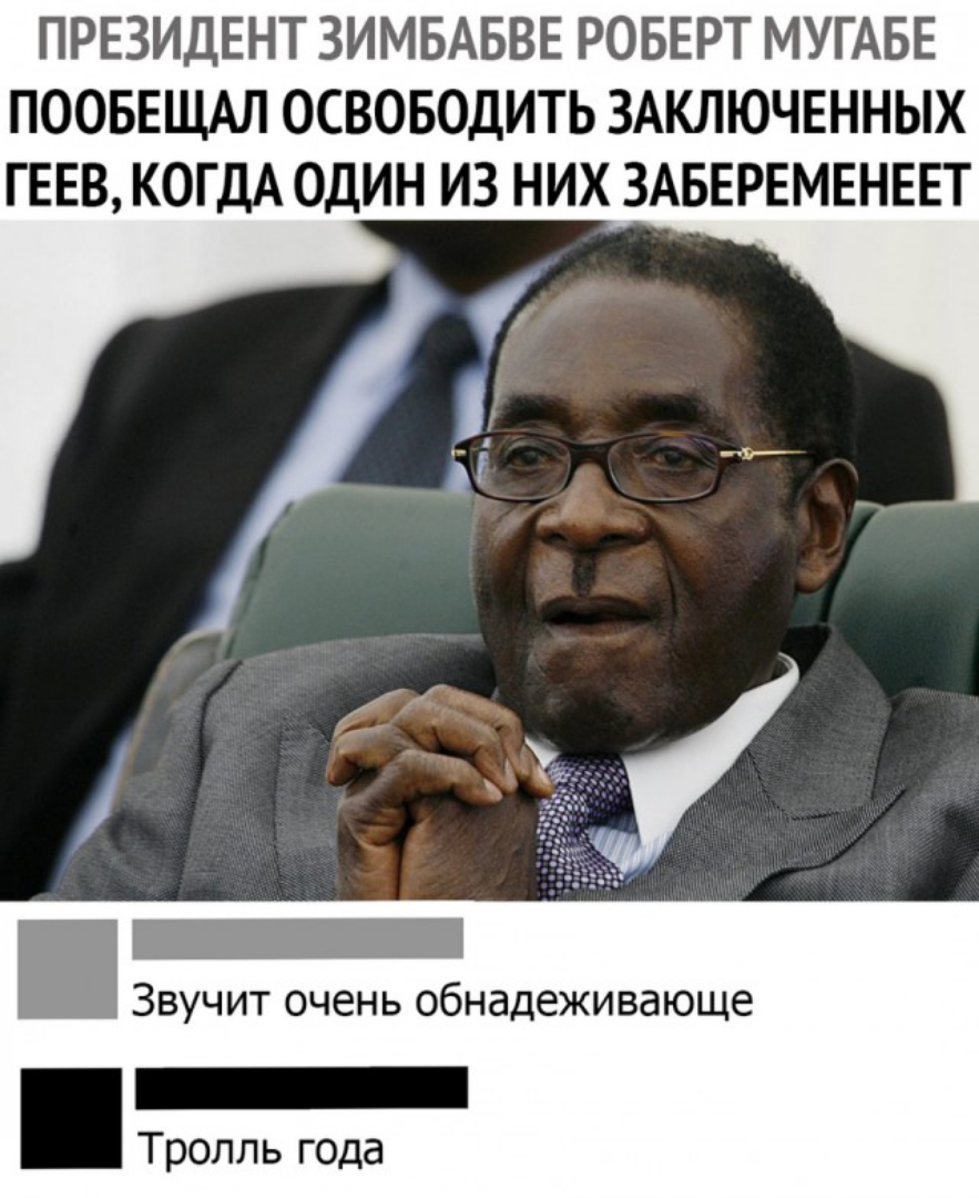ПРЕЗИДЕНТ ЗИМБАБВЕ РОБЕРТ МУГАБЕ ПООБЕЩАЛ ОСВОБОДИТЬ ЗАКЛЮЧЕННЫХ ГЕЕВ КОГДА ОДИН ИЗ НИХ ЗАБЕРЕМЕНЕЕТ _ Звучит очень обнадеживающе Тролль года