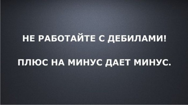 НЕ РАБОТАЙТЕ С дЕБИЛАМИ ПЛЮС НА МИНУС дАЕТ МИНУС