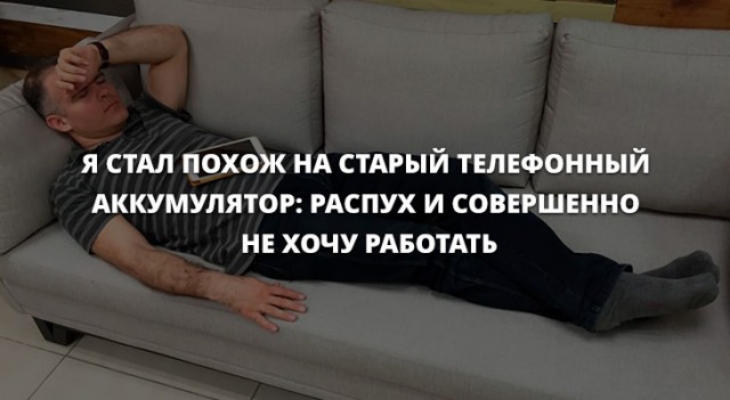 Я СТАЛ ПОХОЖ НА СТАРЫЙ ТЕЛЕФОННЫЙ АККУМУЛЯТОР РАСПУХ И СОВЕРШЕННО НЕ ХОЧУ РАБОТАТЬ