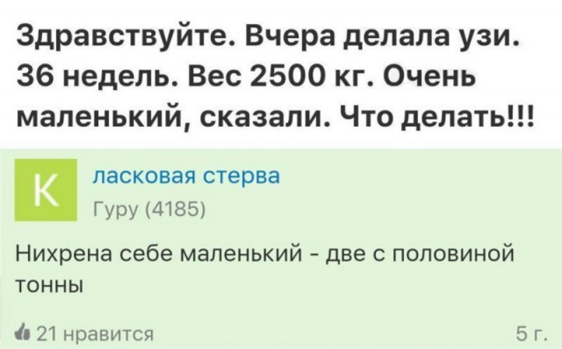 Здравствуйте Вчера делала узи 36 недель Вес 2500 кг Очень маленький сказали Что делать К ласковая стерва Гуру 4185 Нихрена себе маленький две с половиной ТОННЫ 1 21 нравится 5 г