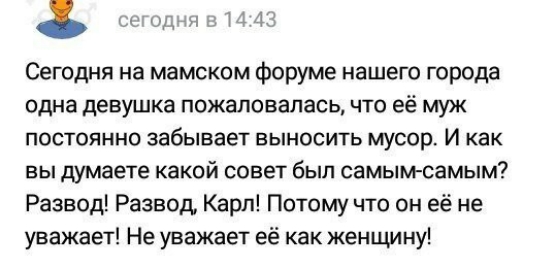 по ид 134 Сегодня на мамском форуме нашего города одна девушка пожаловалась что её муж постоянно забывает выносить мусор И как вы думаете какой совет был самымсамым Развод Развод Карл Потому что он её не уважает Не уважает её как женщину