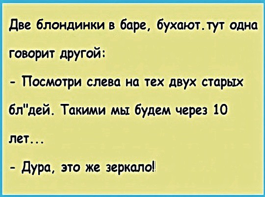 Две блондинки в баре бухаютлут одна говорит другой Посмотри слева на тех двух старых блдей Такими мы будем через 10 лет Дура это же зеркало