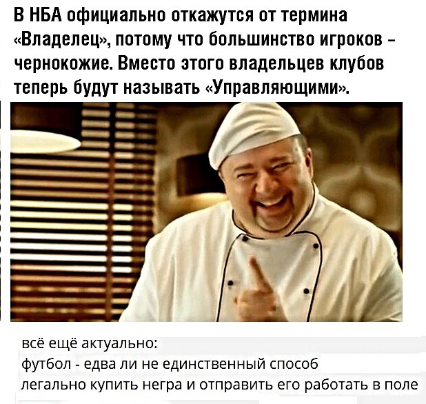 В НБА официально откажутся от термина Владелец потому что большинство игроков чернокожие Вместо этого владельцев клубов теперь будут называть Управляющими всё ещё актуально футбол едва ли не единственный способ легально купить негра и отправить его работать в поле