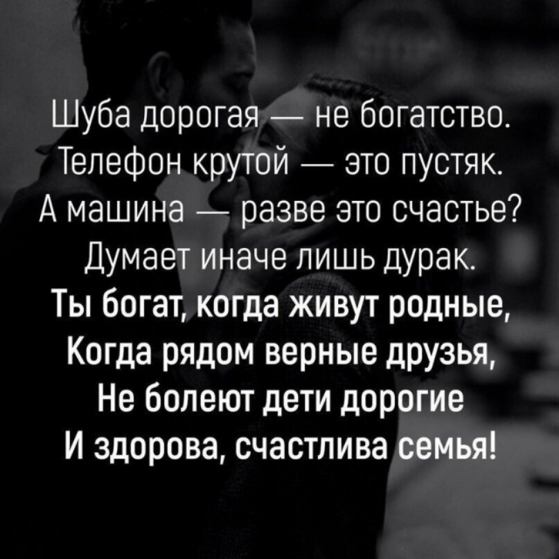 Шуба дорогая не богатство Телефон крутой это пустяк А машина разве это счастье Думает иначе лишь дурак Ты богат когда живут родные Когда рядом верные дрУзья Не болеют дети дорогие И здорова счастлива семья