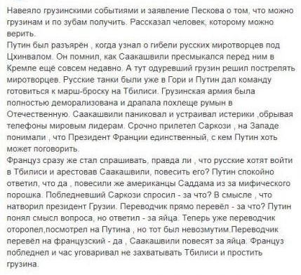 Навеяпо грузинскими событиями и заявление Пескова о том что можно грузинам и по зубам получить Рассказал человек которому можно верить Путин был разьярён когда узнал о гибели русских миротворцев под Цхинвалом Он помнил как Саакашвили пресмыкался перед ним в Кремпе ещё совсем недавно А тут одуревший грузин решил пострелять миротворцев Русские танки были уже в Гори и Путин дал команду готовиться к м