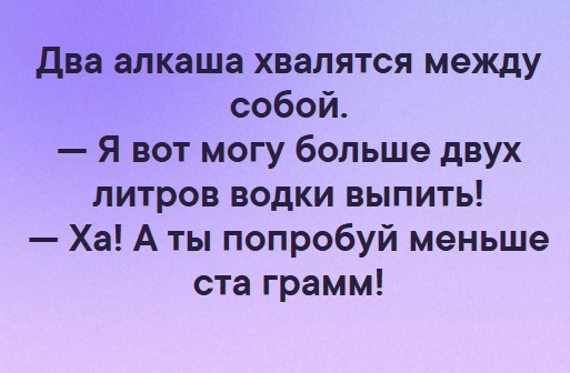 Два алкаша хвалятся между собой Я вот могу больше двух литров водки выпить Ха А ты попробуй меньше ста грамм