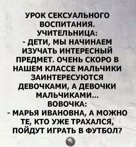 УРОК СЕКСУАЛЬНОГО ВОСПИТАНИЯ УЧИТЕПЬНИЦА дЕТИ МЫ НАЧИНАЕМ ИЗУЧАТЬ ИНТЕРЕСНЫЙ ПРЕДМЕТ ОЧЕНЬ СКОРО В НАШЕМ КЛАССЕ МАЛЬЧИКИ ЗАИНТЕРЕСУЮТСЯ дЕВОЧКАМИ А дЕВОЧКИ МАЛЬЧИКАМИ ВОВОЧКА МАРЬЯ ИВАНОВНА А МОЖНО ТЕ КТО УЖЕ ТРАХАЛСЯ ПОЙДУТ ИГРАТЬ В ФУТБОЛ
