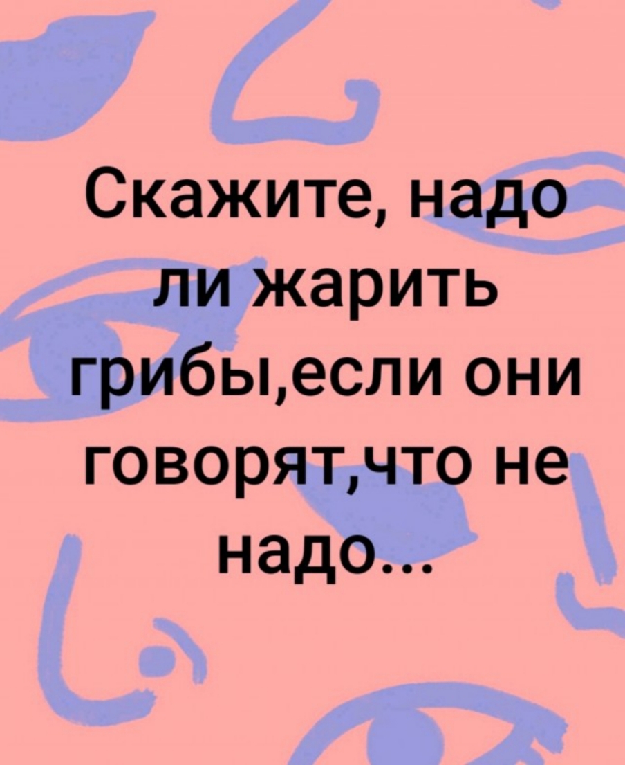 Надо ли что то. Надо ли жарить грибы если они говорят что не надо. Надо ли жарить грибы если они говорят что. Анекдоты свежие смешные. Нужно ли жарить грибы если они говорят что не нужно.