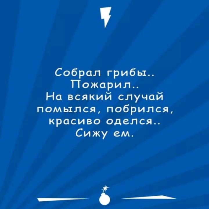 Собрал грибы Пожарил На всякий случай помылся побрился красиво оделся Сижу ем ___А