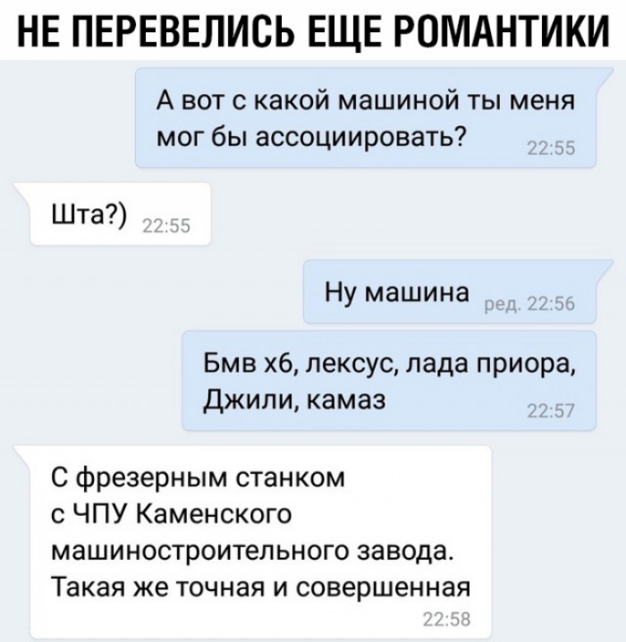 НЕ ПЕРЕВЕЛИСЬ ЕЩЕ РОМАНТИКИ А вот с какой машиной ты меня мог бы ассоциировать Шта Ну машина Бмв хб лексус лада приора Джили камаз С фрезерным станком с ЧПУ Каменского машиностроительного завода Такая же точная и совершенная