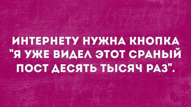 ИНТЕРНЕТУ НУЖНА КНОПКА Я УЖЕ ВИАЕА ЭТОТ СРАНЫЙ ПОСТ АЕСЯТЬ ТЫСЯЧ РАЗ